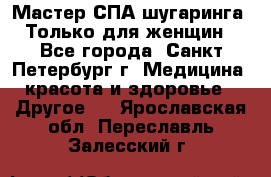 Мастер СПА-шугаринга. Только для женщин - Все города, Санкт-Петербург г. Медицина, красота и здоровье » Другое   . Ярославская обл.,Переславль-Залесский г.